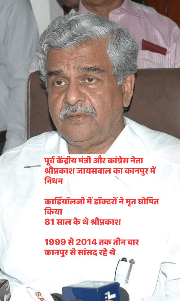 पूर्व केंद्रीय मंत्री और कांग्रेस नेता श्रीप्रकाश जायसवाल का कानपुर में निधन  कार्डियॉलजी में डॉक्टरों ने मृत घोषित किया 81 साल के थे श्रीप्रकाश  1999 से 2014 तक तीन बार कानपुर से सांसद रहे थे  पिछले कुछ समय से थे बीमार