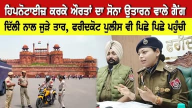 ਹਿਪਨੋਟਾਈਜ਼ ਕਰਕੇ ਸੋਨਾ ਉਤਾਰਨ ਵਾਲੇ ਗੈਂਗ ਦੇ ਤਾਰ ਦਿੱਲੀ ਨਾਲ ਜੁੜੇ, ਫਰੀਦਕੋਟ ਪੁਲੀਸ ਵੀ ਪਿਛੇ ਪਿਛੇ ਪਹੁੰਚੀ