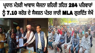 ਪ੍ਰਧਾਨ ਮੰਤਰੀ ਆਵਾਸ ਯੋਜਨਾ ਸ਼ਹਿਰੀ ਤਹਿਤ 284 ਪਰਿਵਾਰਾਂ ਨੂੰ 7.10 ਕਰੋੜ ਦੇ ਸੈਕਸ਼ਨ ਪੱਤਰ ਜਾਰੀ MLA ਗੁਰਦਿੱਤ ਸੇਖੋਂ
