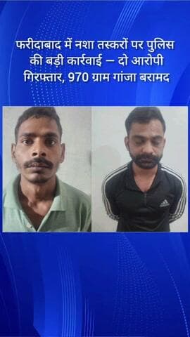 फरीदाबाद में नशा तस्करों पर पुलिस की बड़ी कार्रवाई — दो आरोपी गिरफ्तार, 970 ग्राम गांजा बरामद