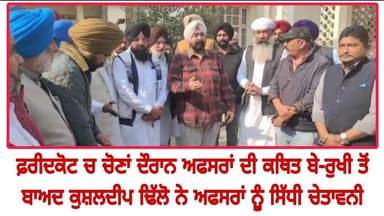 ਫ਼ਰੀਦਕੋਟ ਚ ਚੋਣਾਂ ਦੌਰਾਨ ਅਫਸਰਾਂ ਦੀ ਕਥਿਤ ਬੇ-ਰੁਖੀ ਤੋਂ ਬਾਅਦ ਕੁਸ਼ਲਦੀਪ ਢਿੱਲੋ ਨੇ ਅਫਸਰਾਂ ਨੂੰ ਸਿੱਧੀ ਚੇਤਾਵਨੀ