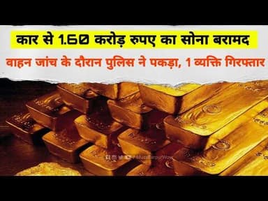 कार से 1.60 करोड़ रुपए का सोना बरामद, वाहन जांच के दौरान पुलिस ने पकड़ा, 1 व्यक्ति गिरफ्तार#smuggling
