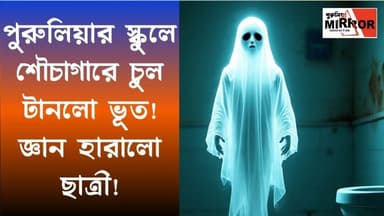 পুরুলিয়ার স্কুলে শৌচাগারে চুল টানছে ভূ*ত! অজ্ঞান হয়ে হাসপাতালে ছাত্রী