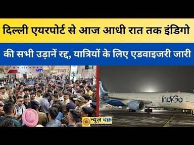 दिल्ली एयरपोर्ट से आज आधी रात तक इंडिगो की सभी उड़ानें रद्द, यात्रियों के लिए एडवाइजरी जारी
