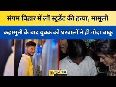 दिल्ली :संगम विहार में लॉ स्टूडेंट की हत्या,मामूली कहासुनी के बाद युवक को घरवालों ने ही गोदा चाकू