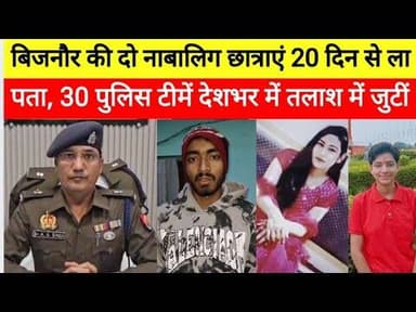 बिजनौर की दो छात्राएं 20 दिन से लापता, खोज में लगी 30 पुलिस टीमें #bijnornewsupdate1