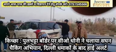 किच्छा : पुलभट्टा बॉर्डर पर सीओ धोनी ने चलाया सघन चैकिंग अभियान, दिल्ली धमाकों के बाद हाई अलर्ट