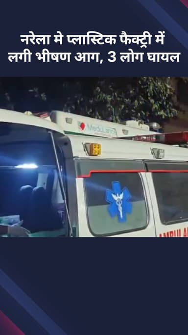 नरेला: प्लास्टिक फैक्ट्री में भीषण आग, 3 लोग घायल