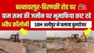 बख्तावरपुर में ग्रामसभा की जमीन पर काटी जा रही अवैध कॉलोनी पर SDM अलीपुर ने चलाया पीला पंजा.