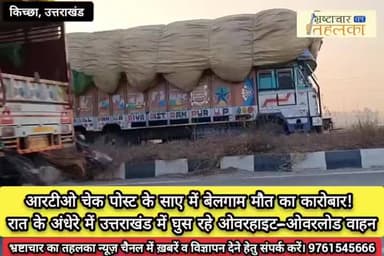 किच्छा: आरटीओ चेक पोस्ट के साए में बेलगाम मौत का कारोबार! रात के अंधेरे में उत्तराखंड में घुस रहे ओवरहाइट – ओवरलोड वाहन