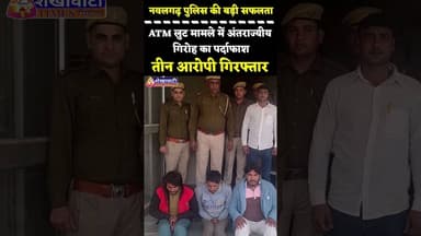 #नवलगढ़ पुलिस को बड़ी सफलता, #ATM लुट मामले में अंतराज्यीय गिरोह का पर्दाफाश, तीन आरोपी गिरफ्तार