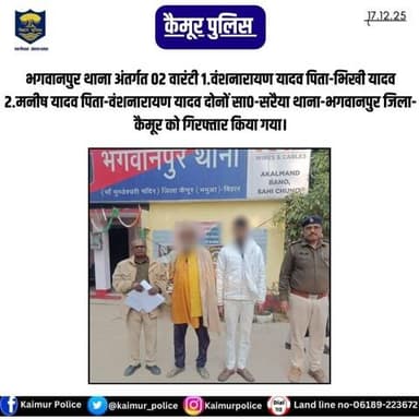भगवानपुर थाना अंतर्गत 02 वारंटी 1.वंशनारायण यादव पिता-भिखी यादव 2.मनीष यादव पिता-वंशनारायण यादव दोनों सा०-सरैया थाना-भगवानपुर जिला-कैमूर को गिरफ्तार किया गया।
Bihar Police