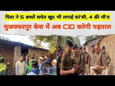 पिता ने 5 बच्चों समेत खुद भी लगाई फां/सी, 4 की मौ’त: Muzaffarpur Case में अब CID करेगी पड़ताल #sakra