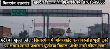 सितारगंज मे ओवरहाईट व ओवरलोड भूसी ट्रको पर लगाम लगाने प्रशासन पूर्णतया विफल, अंधेर नगरी चौपट राजा