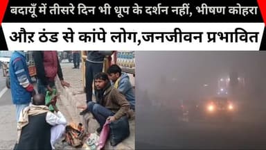 बदायूँ में तीसरे दिन भी धूप के दर्शन नहीं, भीषण कोहरा औऱ ठंड से कांपे लोग,जनजीवन प्रभावित
