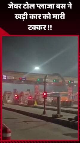 जेवर: जेवर टोल प्लाजा पर बस ने खड़ी कार को मारी टक्कर
