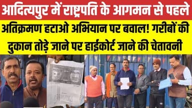 आदित्यपुर में राष्ट्रपति के आगमन से पहले अतिक्रमण हटाओ अभियान पर बवाल! गरीबों की दुकान तोड़े जाने पर हाईकोर्ट जाने की चेत...