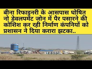 बीना। रिफाइनरी के आसपास नो डेवलपमेंट जोन में बेस केम्प बनाने वाली कम्पनियों को लगा बड़ा झटका..