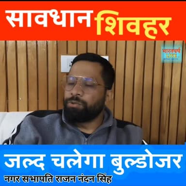 सावधान, शिवहर में भी जल्द चलेगा बुल्डोजर। नगर सभापति राजन नंदन सिंह क्या कुछ कह रहें हैं सुनिए