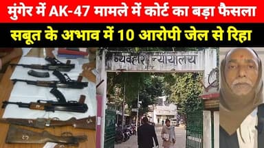 Munger में AK-47 मामले में कोर्ट का फैसला, सबूत के अभाव में 10 आरोपी जेल से रिहा