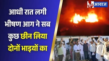आधी रात लगी भीषण आग ने सब कुछ छीन लिया दोनों भाइयों का