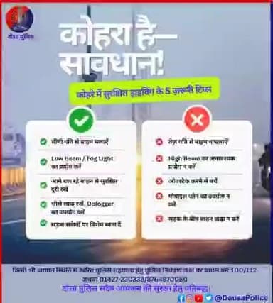 🚨 कोहरे में सतर्कता जरूरी | दौसा पुलिस 🚓
घने कोहरे के कारण दृश्यता कम हो जाती है, जिससे सड़क दुर्घटनाओं की आशंका बढ़ जाती है।
दौसा पुलिस आमजन से अपील करती है—
▪️ वाहन धीमी गति से चलाएं
▪️ फॉग लाइट व हेडलाइट का सही उपयोग करें