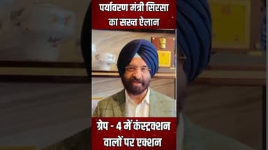 पर्यावरण मंत्री सिरसा का सख्त ऐलान , ग्रेप - 4 में कंस्ट्रक्शन वालों पर एक्शन |