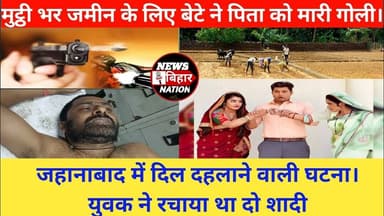 मुट्ठी भर जमीन के लिए बेटे ने बाप को मारी गोली। #JehanabadNews #Newsbiharnation