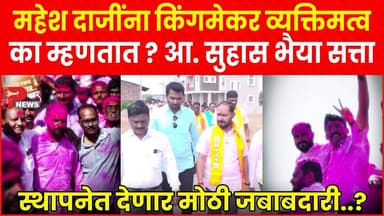 महेश दाजींना किंगमेकर व्यक्तिमत्व का म्हणतात, आ. सुहास भैया सत्ता स्थापनेत देणार मोठी जबाबदारी..?