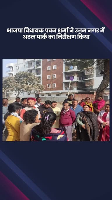 द्वारका: भाजपा विधायक पवन शर्मा ने उत्तम नगर में अटल पार्क का निरीक्षण किया
