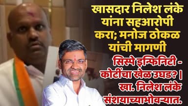 खासदार निलेश लंके यांना सहआरोपी करा; मनोज ठोकळ यांची मागणी,सिस्पे इन्फिनिटी - कोटींचा खेळ उघड? |
