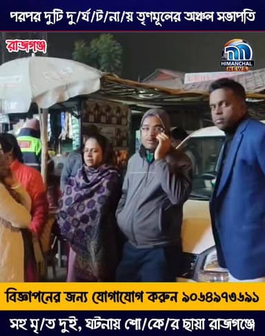 🟢পরপর দুটি দু/র্ঘ/ট/না/য় তৃণমূলের অঞ্চল সভাপতি সহ মৃ/ত দুই, ঘটনায় শো/কে/র ছায়া রাজগঞ্জে