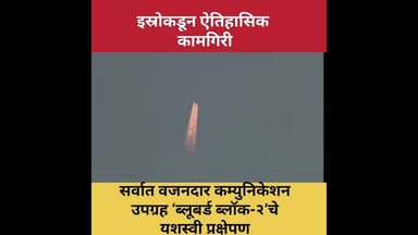 इस्रोकडून ऐतिहासिक कामगिरी; सर्वात वजनदार कम्युनिकेशन उपग्रह ‘ब्लूबर्ड ब्लॉक-२’चे यशस्वी प्रक्षेपण