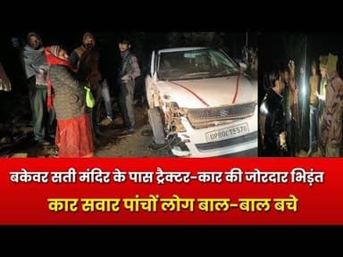 बकेवर सती मंदिर के पास ट्रैक्टर-कार की जोरदार भिड़ंत, कार सवार पांचों लोग बाल-बाल बचे#बकेवर #भरथना