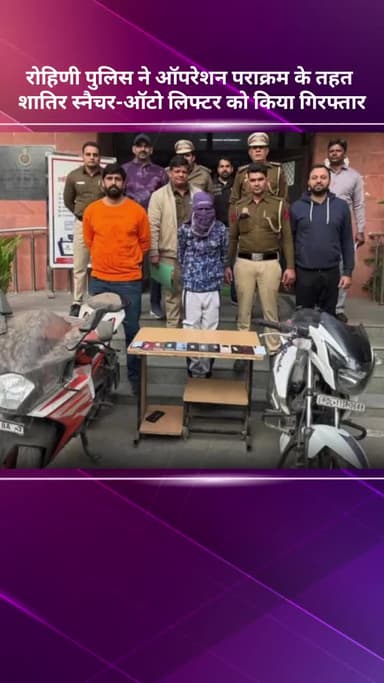 अलीपुर: रोहिणी पुलिस ने ऑपरेशन पराक्रम के तहत शातिर स्नैचर-ऑटो लिफ्टर को किया गिरफ्तार