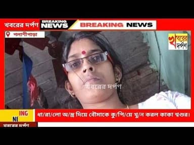 পলাশীপাড়ায় ধা/রা/লো অ/স্ত্র দিয়ে বৌমাকে কু/পি/য়ে খু/ন করল কাকা শ্বশুর।