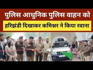 Kanpur Police कमिश्नर ने पुलिस आधुनिक पुलिस वाहन को हरिझंडी दिखाकर किया रवाना