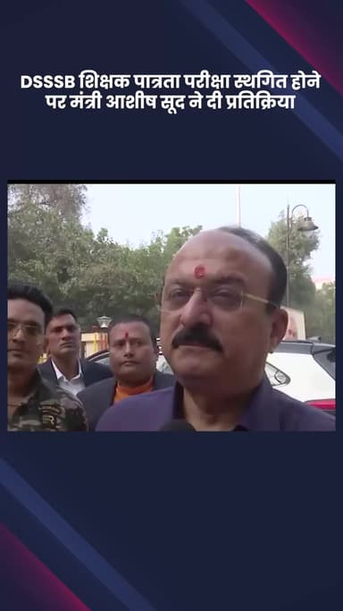 साकेत: DSSSB शिक्षक पात्रता परीक्षा स्थगित, मंत्री आशीष सूद ने दी प्रतिक्रिया