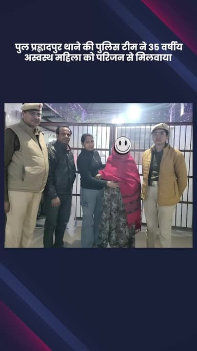 साकेत: पुल प्रह्लादपुर थाने की पुलिस टीम ने 35 वर्षीय अस्वस्थ महिला को परिवार से मिलवाया