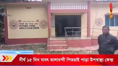 দীর্ঘ ১৫ দিন যাবৎ তালাবন্দী অবস্থায় রয়েছে পিতরাই পাড়া উপস্বাস্থ্য কেন্দ্র।