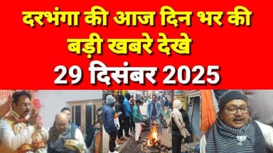 दरभंगा की दिनभर की बड़ी खबरें 29 दिसंबर 2025 Darbhanga News Today