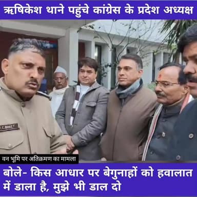 #ऋषिकेश थाने पहुंचे कांग्रेस के प्रदेश अध्यक्ष गणेश गोदियाल, कोतवाल से पूछा, किस अपराध में बेगुनाह लोग हैं हवालात के पीछ...