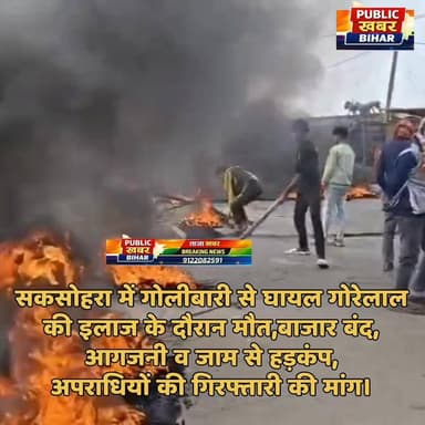 #बाढ़ के सकसोहरा में गोलीबारी से घायल गोरेलाल की इलाज के दौरान मौत, बाजार बंद, आगजनी व जाम से हड़कंप, व्यापारियों का उग्...