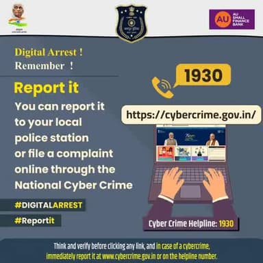 Digital Arrest?
Remember — It’s a SCAM!
No agency arrests you over a call or video.
Report it immediately:
• Visit your nearest police station, or
• File a complaint on the National Cyber Crime