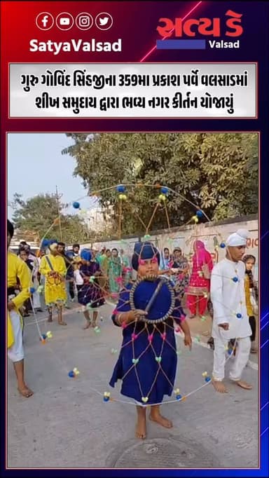 ગુરુ ગોવિંદ સિંહજીના 359મા પ્રકાશ પર્વે વલસાડમાં
શીખ સમુદાય દ્વારા ભવ્ય નગર કીર્તન યોજાયું
