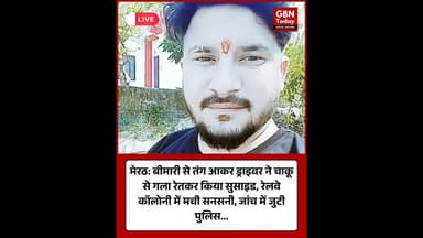 मेरठ: बीमारी से तंग आकर ड्राइवर ने चाकू से गला रेतकर किया सुसाइड #Meerut #SuicideCase #gbntoday