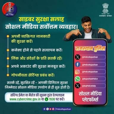 आपकी सजगता ही साइबर अपराध के विरुद्ध सबसे बड़ा हथियार है।
राजस्थान पुलिस आपके डिजिटल सफर को सुरक्षित बनाने के लिए सदैव तत्पर है। सोशल मीडिया का उपयोग करते समय सतर्क रहें और अपनी निजता (Privacy) का सम्मान करें।