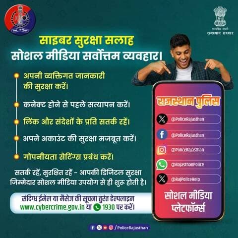 आपकी सजगता ही साइबर अपराध के विरुद्ध सबसे बड़ा हथियार है।
राजस्थान पुलिस आपके डिजिटल सफर को सुरक्षित बनाने के लिए सदैव तत्पर है। सोशल मीडिया का उपयोग करते समय सतर्क रहें और अपनी निजता (Privacy) का सम्मान करें।