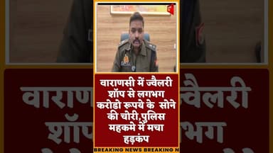 #वाराणसी में ज्वैलरी शॉप से लगभग करोडो रूपये के सोने की चोरी,पुलिस महकमे में मचा हड़कंप