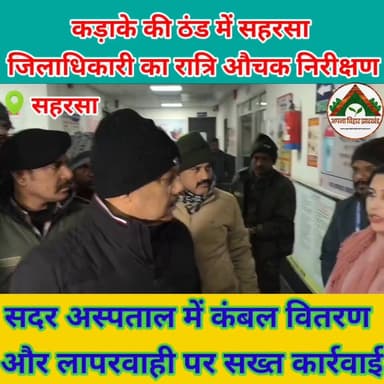 कड़ाके की ठंड में सहरसा जिलाधिकारी का रात्रि औचक निरीक्षण, सदर अस्पताल में कंबल वितरण और लापरवाही पर सख्त कार्रवाई #saha...